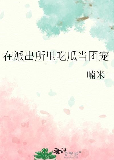 在派出所里吃瓜当团宠免费