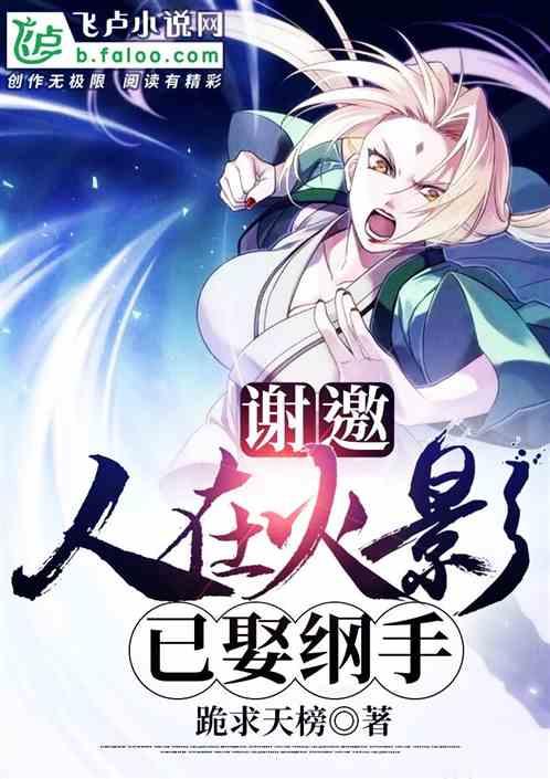 谢邀人在火影已娶纲手笔趣