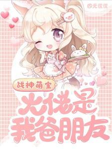 战神萌宝大佬是我爸朋友 四元慌慌