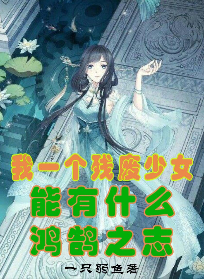 我一个残废少女能有什么鸿鹄之志全本